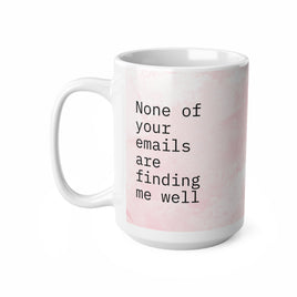 None Of Your Emails Are Finding Me Well  - Funny Mug