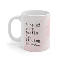 None Of Your Emails Are Finding Me Well  - Funny Mug