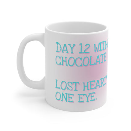 Day 12 Without Chocolate Lost Hearing In One Eye - Funny Mug 11oz / 15oz - Decorative Mug