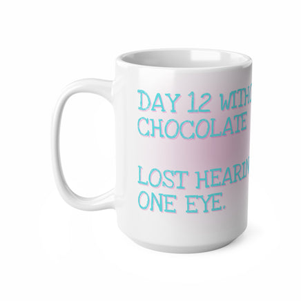 Day 12 Without Chocolate Lost Hearing In One Eye - Funny Mug 11oz / 15oz - Decorative Mug