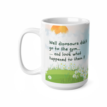 Dinosaurs Didn't Go To The Gym - Funny Mug 11oz / 15oz - Decorative Mug