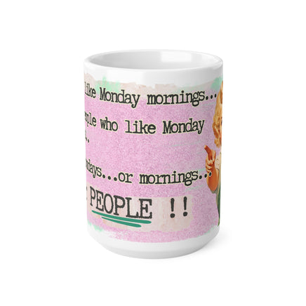 I Don't Like Monday Mornings..People Who Like Monday Mornings..or Mondays..or PEOPLE - Funny Mug 11oz / 15oz- Decorative Mug