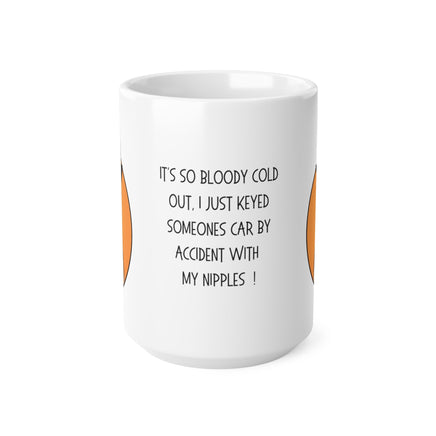 It’s So Bloody Cold, I Just Keyed Someones Car With My Nipples By Accident ! 11oz - Funny Mug 11oz / 15oz - Decorative Mug