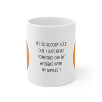 It’s So Bloody Cold, I Just Keyed Someones Car With My Nipples By Accident ! 11oz - Funny Mug 11oz / 15oz - Decorative Mug