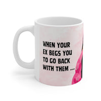 When Your Ex Begs You To Go Back With Them - Funny Rude Mug 11oz / 15oz - Decorative Mug